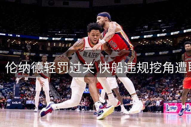 伦纳德轻罚过关 快船违规挖角遭联盟重拳出击